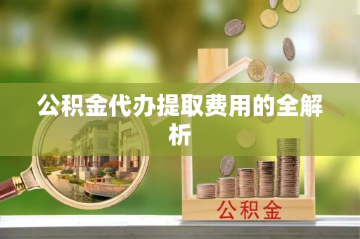 博罗公积金代办提取费用的全解析