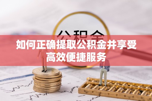 博罗如何正确提取公积金并享受高效便捷服务