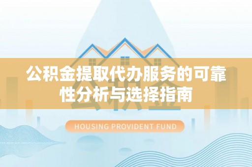 博罗公积金提取代办服务的可靠性分析与选择指南