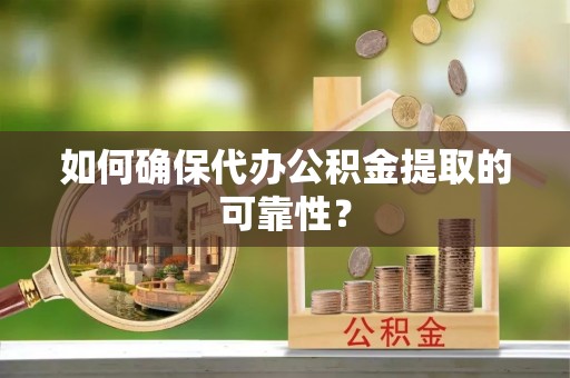 博罗如何确保代办公积金提取的可靠性？