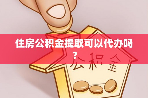 博罗住房公积金提取可以代办吗？