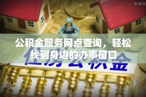 博罗公积金服务网点查询，轻松找到身边的办事窗口